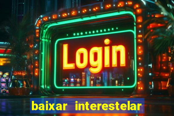 baixar interestelar 4k dublado